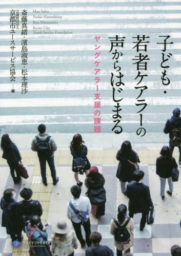 子ども・若者ケアラーの声からはじまる ヤングケアラー支援の課題[本/雑誌] / 斎藤真緒/編 濱島淑恵/編 松本理沙/編 京都市ユースサービス協会/編