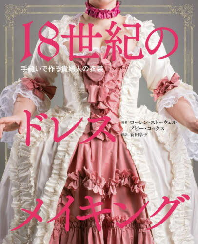 18世紀のドレスメイキング 手縫いで作る貴婦人の衣装 / 原タイトル:THE AMERICAN DUCHESS GUIDE TO 18TH CENTURY DRESS MAKING / ローレン・ストーウェル/著 アビー・コックス/著 新田享子/訳