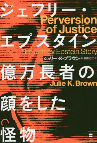 ジェフリー・エプスタイン億万長者の顔をした怪物 / 原タイトル:Perversion of Justice[本/雑誌] / ジュリー・K・ブラウン/著 依田光江/訳