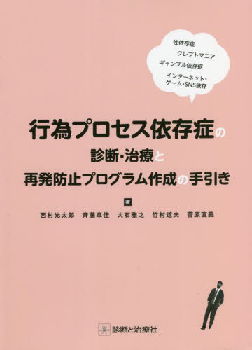 行為プロセス依存症の診断・治療と再発防止プログラム作成の手引き 性依存症 クレプトマニア ギャンブル依存症 インターネット・ゲーム・SNS依存[本/雑誌] / 西村光太郎/著 斉藤章佳/著 大石雅之/著 竹村道夫/著 菅原直美/著