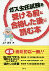 ガス主任試験を受ける前と合格した後に読む本[本/雑誌] / 上井光裕/著