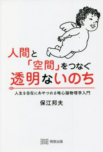 人間と「空間」をつなぐ透明ないのち 人生を自在にあやつれる唯心論物理学入門[本/雑誌] / 保江邦夫/〔著〕