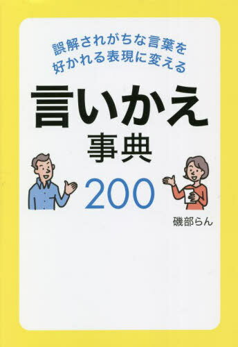 誤解されがちな言葉を好かれる表現に変える言いかえ事典200[本/雑誌] / 磯部らん/著