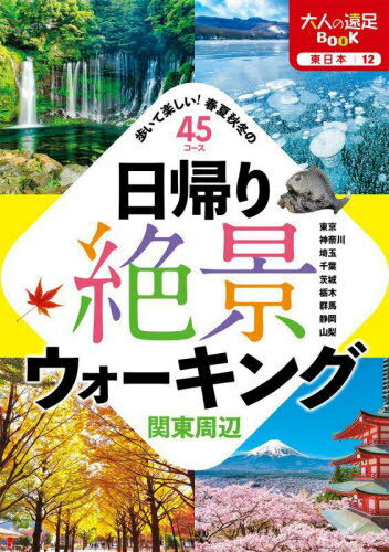 日帰り絶景ウォーキング関東周辺 歩いて楽しい 春夏秋冬の45コース 本/雑誌 (大人の遠足BOOK 東日本 12) / JTBパブリッシング