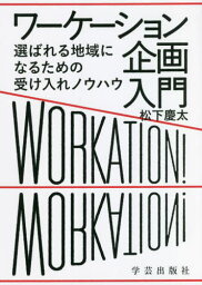 ワーケーション企画入門 選ばれる地域になるための受け入れノウハウ[本/雑誌] / 松下慶太/著