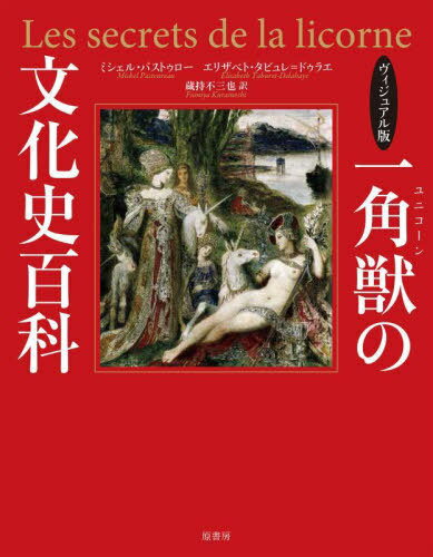 一角獣(ユニコーン)の文化史百科 ヴィジュアル版 / 原タイトル:LES SECRETS DE LA LICORNE[本/雑誌] / ミシェル・パストゥロー/著 エリザベト・タビュレ=ドゥラエ/著 蔵持不三也/訳