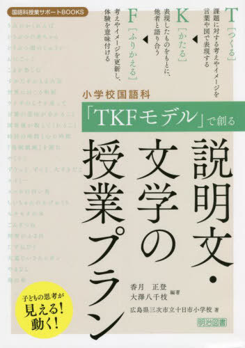 小学校国語科「TKFモデル」で創る説明文・文学の授業プラン 子どもの思考が見える!動く![本/雑誌] (国語科授業サポートBOOKS) / 香月正登/編著 大澤八千枝/編著 広島県三次市立十日市小学校/著