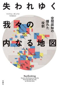 失われゆく我々の内なる地図 空間認知の隠れた役割 / 原タイトル:WAYFINDING[本/雑誌] / マイケル・ボンド/著 竹内和世/訳