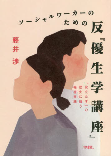 ソーシャルワーカーのための反『優生学講座』 「役立たず」の歴史に抗う福祉実践[本/雑誌] / 藤井渉/著