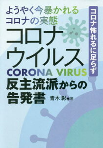 ようやく今暴かれるコロナの実態コロナウイルス反主流派からの告発書 コロナ怖れるに足らず[本/雑誌] / 青木彰/著