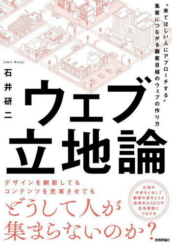 ウェブ立地論 “来てほしい人にアプローチする”集客につながる顧客目線のウェブの作り方[本/雑誌] / 石井研二/著