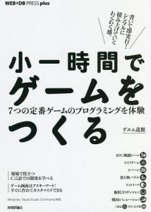 小一時間でゲームをつくる 7つの定番ゲームのプログラミングを体験[本/雑誌] (WEB+DB PRESS plusシリーズ) / ゲヱム道館/著