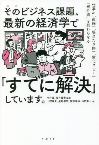 そのビジネス課題、最新の経済学で「すでに解決」しています。 仕事の「直感」「場当たり的」「劣化コピー」「根性論」を終わらせる[本/雑誌] / 今井誠/編著 坂井豊貴/編著 上野雄史/著 星野崇宏/著 安田洋祐/著 山口真一/著