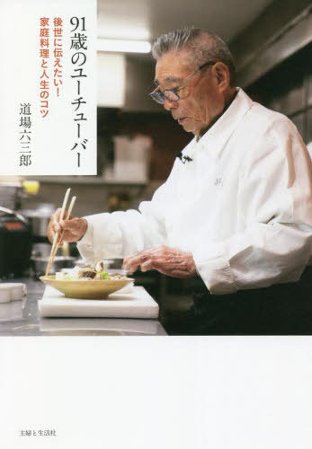 91歳のユーチューバー 後世に伝えたい!家庭料理と人生のコツ[本/雑誌] / 道場六三郎/著