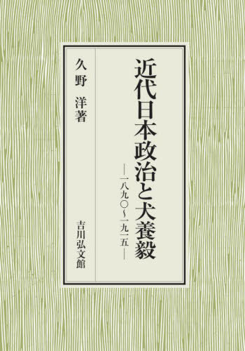 近代日本政治と犬養毅 一八九〇～一九一五[本/雑誌] / 久野洋/著