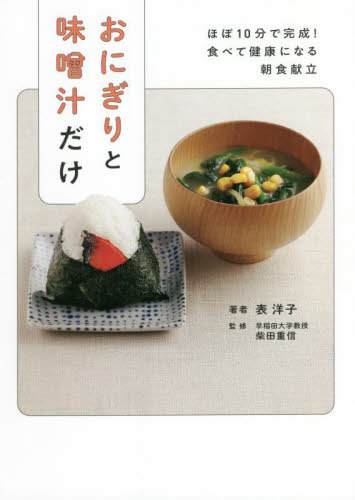 おにぎりと味噌汁だけ ほぼ10分で完成!食べて健康になる朝食献立[本/雑誌] / 表洋子/著 柴田重信/監修のサムネイル