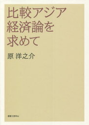 比較アジア経済論を求めて[本/雑誌] / 原洋之介/著 故原洋之介先生追悼企画発起人一同/編