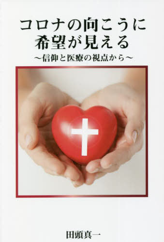 コロナの向こうに希望が見える 信仰と医療の視点から[本/雑誌] / 田頭真一/著