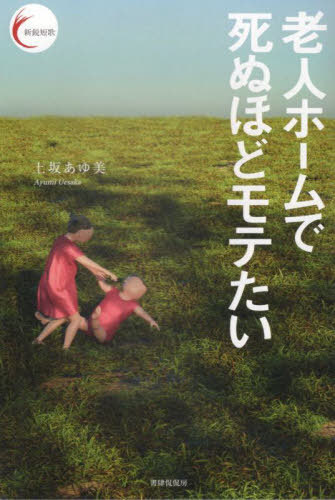 老人ホームで死ぬほどモテたい[本/雑誌] (新鋭短歌) / 上坂あゆ美/著