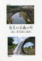 悠久の石橋の町 熊本・緑川流域の石橋群[本/雑誌] / 古田陽久/著