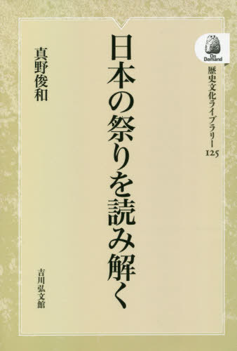 [オンデマンド版] 日本の祭りを読み解く[本/雑誌] (歴史文化ライブラリー) / 真野俊和/著