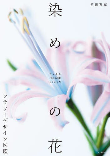 染めの花フラワーデザイン図鑑[本/雑誌] / 前田有紀/著