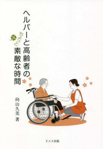 ヘルパーと高齢者のちょっと素敵な時間[本/雑誌] / 向山久美/著