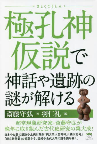 極孔神仮説で神話や遺跡の謎が解ける[本/雑誌] / 斎藤守弘/著 羽仁礼/編