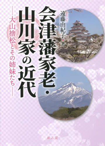 会津藩家老・山川家の近代 大山捨松とその姉妹たち[本/雑誌] / 遠藤由紀子/著