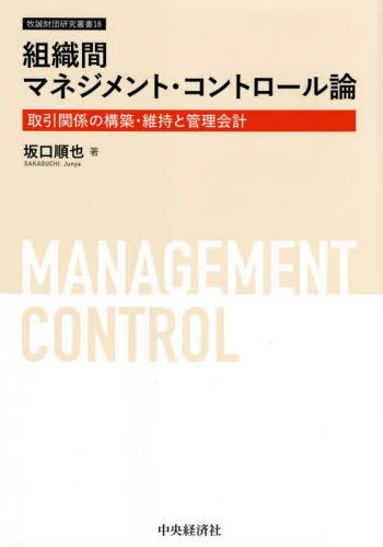 組織間マネジメント・コントロール論 取引関係の構築・維持と管理会計[本/雑誌] (牧誠財団研究叢書) / 坂口順也/著