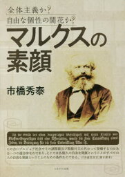 マルクスの素顔 全体主義か?自由な個性の開花か?[本/雑誌] / 市橋秀泰/著