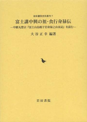 富士講中興の祖・食行身禄伝 中雁丸豊宗『冨士山烏帽子岩身禄之由来記』を読む[本/雑誌] (岩田書院史料叢刊) (単行本・ムック) / 中雁丸豊宗/〔著〕 大谷正幸/編著