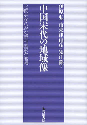 中国宋代の地域像 比較史からみた専制国家と地域[本/雑誌] (単行本・ムック) / 伊原弘/編 市來津由彦/編 須江隆/編