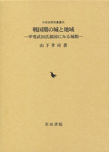 戦国期の城と地域 甲斐武田氏領国にみる城館[本/雑誌] (中世史研究叢書) / 山下孝司/著