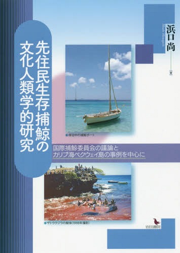 先住民生存捕鯨の文化人類学的研究 国際捕鯨委員会の議論とカリブ海ベクウェイ島の事例を中心に[本/雑誌] / 浜口尚/著