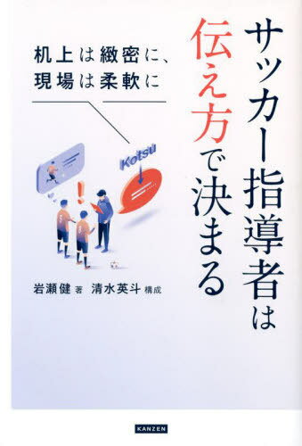 サッカー指導者は伝え方で決まる 机上は緻密に、現場は柔軟に[本/雑誌] / 岩瀬健/著 清水英斗/構成のサムネイル