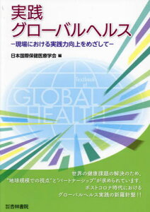 実践グローバルヘルス 現場における実践力向上をめざして[本/雑誌] / 日本国際保健医療学会/編