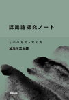 認識論探究ノート ものの見方・考え方[本/雑誌] / 加治川三太郎/著