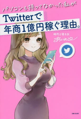 パソコンも持ってなかった私がTwitterで年商1億円稼ぐ理由。[本/雑誌] / あいめこ/著