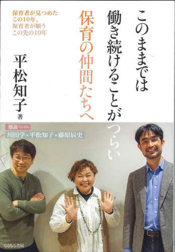 ご注文前に必ずご確認ください＜商品説明＞現場からあがる「もうがんばれないよ」の叫び。私たちは、ゆとりのあるあったかい保育がしたい。変えていこうよ、みんなで。＜収録内容＞1 子どもの笑顔を守りたい(「子どもの笑顔を守る」の奥深さステキな自分 ほか)2 安心して働ける職場づくり(いかがですか?保育園生活「そんな私」からの出発 ほか)3 親として、働くおとなとして(子育てまっさかり時代共感の嵐 ほか)4 制度を変えるのは私たち(その手にはのらない感覚マヒのゆくえ ほか)鼎談 給食室カウンターの冒険—パンデミックの二年、現場で起きたことから考えるこれからの社会と保育(川田学×平松知子×藤原辰史)＜商品詳細＞商品番号：NEOBK-2749432Hiramatsu Tomoko / Cho / Kono Mama De Ha Hatarakitsuzukeru Koto Ga Tsurai Hoiku No Nakama Tachi He Hoiku Sha Ga Mitsumeta Kono 10 Nen Hoiku Sha Ga Negau Konosaki No 10 Nenメディア：本/雑誌重量：340g発売日：2022/06JAN：9784894642850このままでは働き続けることがつらい保育の仲間たちへ 保育者が見つめたこの10年、保育者が願うこの先の10年[本/雑誌] / 平松知子/著2022/06発売