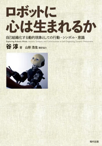 ロボットに心は生まれるか 自己組織化する動的現象としての行動・シンボル・意識 / 原タイトル:EXPLORING ROBOTIC MINDS[本/雑誌] / 谷淳/著 山形浩生/翻訳協力