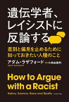 遺伝学者、レイシストに反論する 差別と偏見を止めるために知っておきたい人種のこと / 原タイトル:HOW TO ARGUE WITH A RACIST[本/雑誌] / アダム・ラザフォード/著 小林由香利/訳