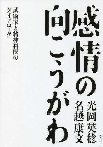 感情の向こうがわ 武術家と精神科医のダイアローグ[本/雑誌] / 光岡英稔/著 名越康文/著
