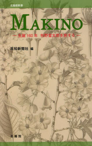 MAKINO 生誕160年牧野富太郎を旅する (北隆館新書) / 高知新聞社/編