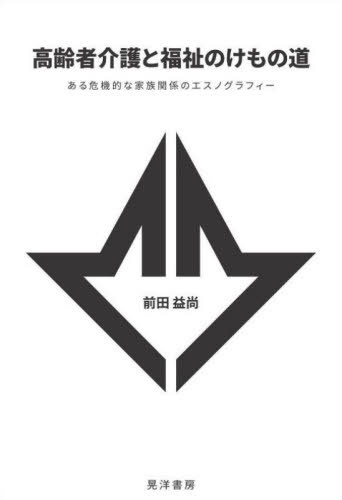 高齢者介護と福祉のけもの道 ある危機的な家族関係のエスノグラフィー[本/雑誌] / 前田益尚/著