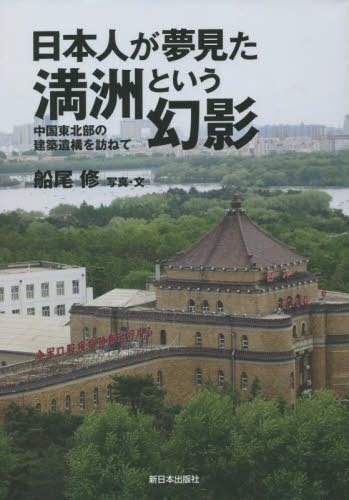 日本人が夢見た満洲という幻影 中国東北部の建築遺構を訪ねて[本/雑誌] / 船尾修/写真・文