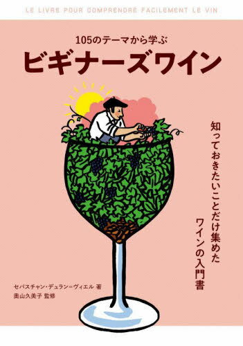 105のテーマから学ぶビギナーズワイン / 原タイトル:LE LIVRE POUR COMPRENDRE LE VIN LE+FACILE DU MONDE[本/雑誌] / セバスチャン・デュラン=ヴィエル/著 奧山久美子/監修