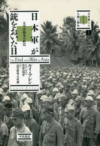 日本軍が銃をおいた日 太平洋戦争の終焉 / 原タイトル:THE END OF THE WAR IN ASIA[本/雑誌] (シリーズ〈人間と戦争〉) / ルイ・アレン/著 笠井亮平/監訳・解説 長尾睦也/訳 寺村誠一/訳