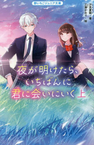 夜が明けたら いちばんに君に会いにいく 上[本/雑誌] 野いちごジュニア文庫 / 汐見夏衛/著 三湊かおり/絵