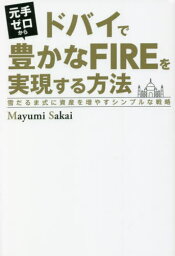 元手ゼロからドバイで豊かなFIREを実現する方法 雪だるま式に資産を増やすシンプルな戦略[本/雑誌] / MayumiSakai/著